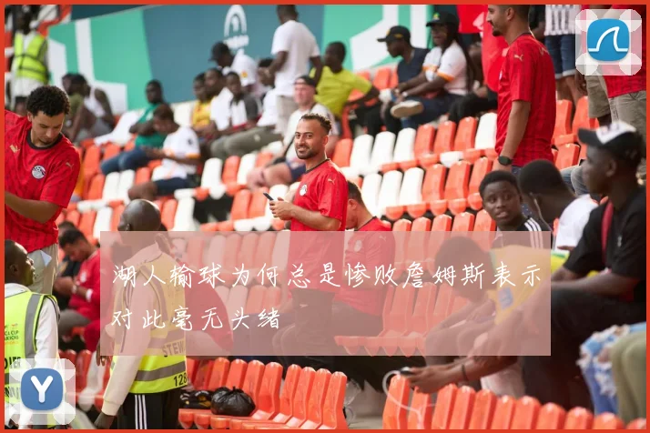 湖人输球为何总是惨败詹姆斯表示对此毫无头绪