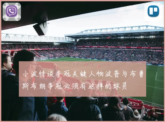 小波特谈夺冠关键人物波普与布鲁斯布朗争冠必须有这样的球员