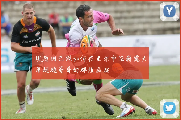 埃唐姆巴佩如何在里尔中场崭露头角超越哥哥的辉煌成就