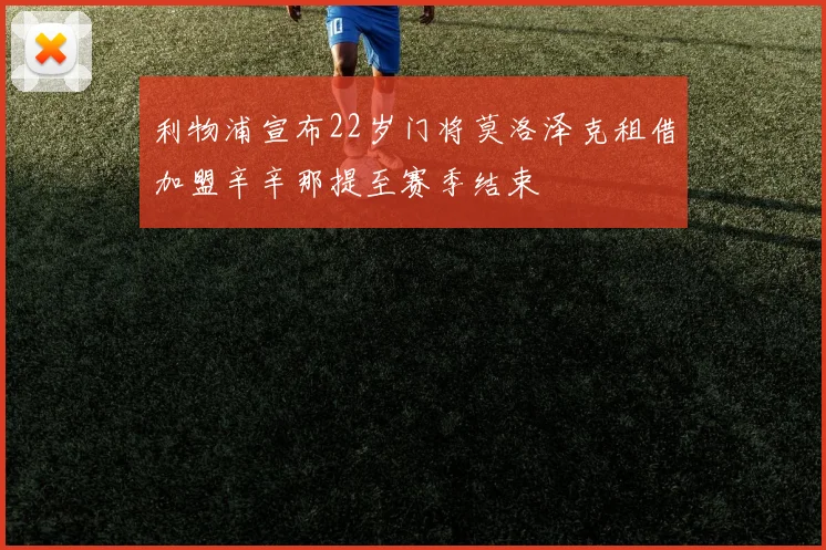 利物浦宣布22岁门将莫洛泽克租借加盟辛辛那提至赛季结束