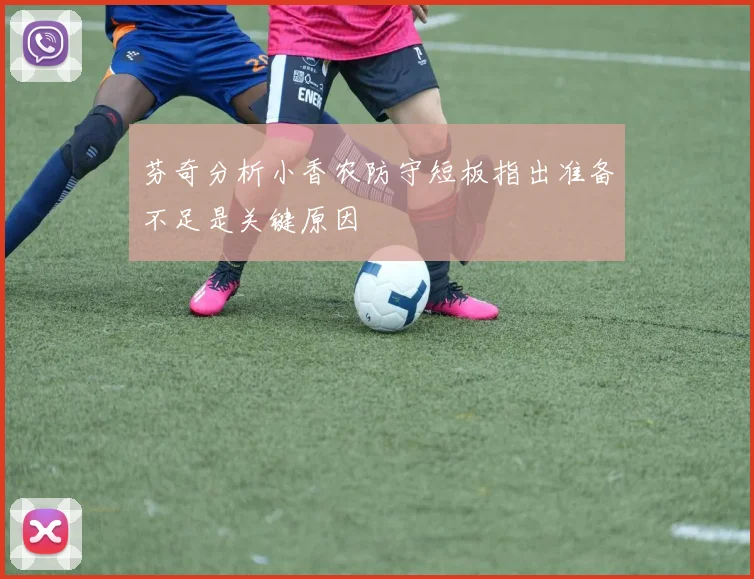 芬奇分析小香农防守短板指出准备不足是关键原因