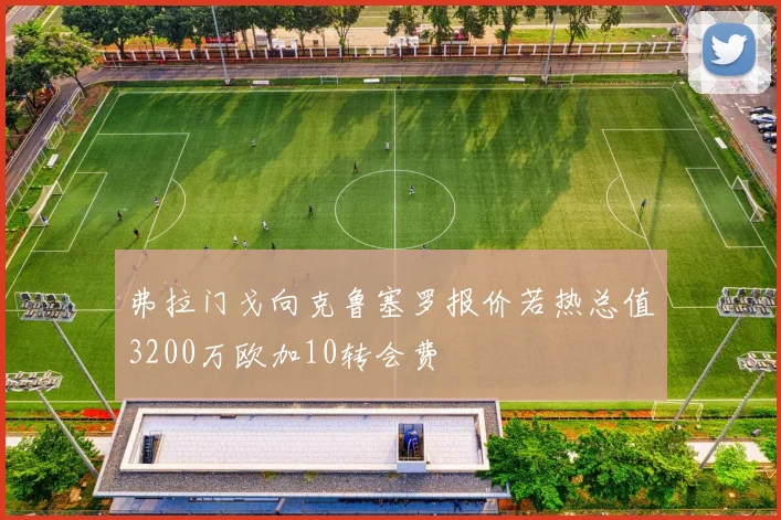 弗拉门戈向克鲁塞罗报价若热总值3200万欧加10转会费