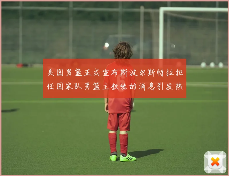 美国男篮正式宣布斯波尔斯特拉担任国家队男篮主教练的消息引发热议